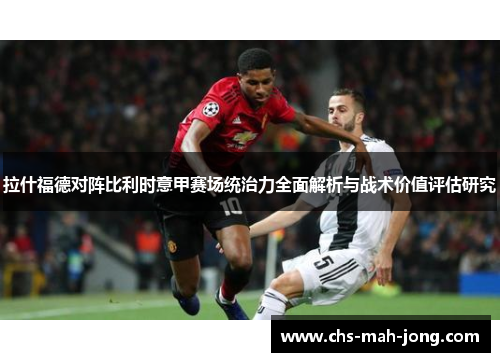 拉什福德对阵比利时意甲赛场统治力全面解析与战术价值评估研究