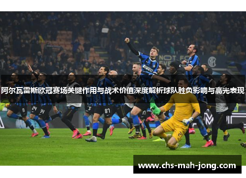 阿尔瓦雷斯欧冠赛场关键作用与战术价值深度解析球队胜负影响与高光表现