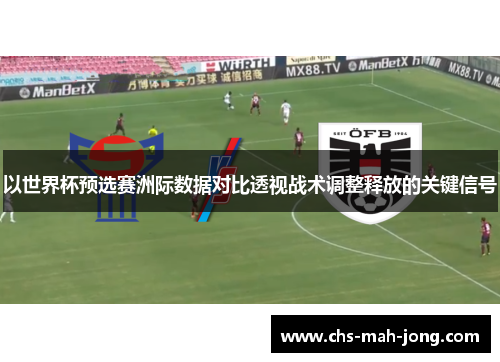 以世界杯预选赛洲际数据对比透视战术调整释放的关键信号