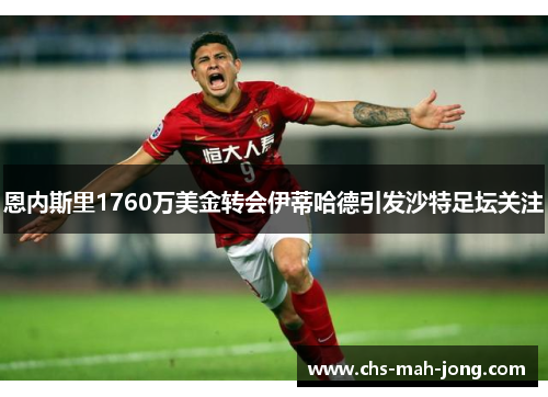 恩内斯里1760万美金转会伊蒂哈德引发沙特足坛关注