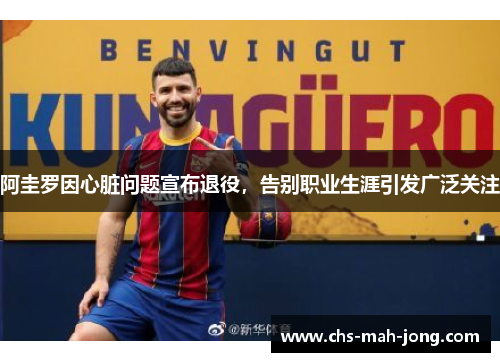 阿圭罗因心脏问题宣布退役，告别职业生涯引发广泛关注