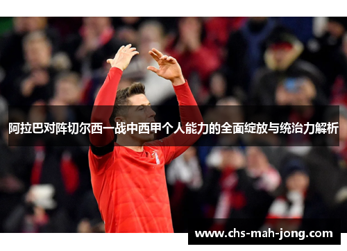 阿拉巴对阵切尔西一战中西甲个人能力的全面绽放与统治力解析