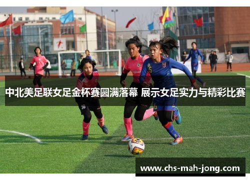 中北美足联女足金杯赛圆满落幕 展示女足实力与精彩比赛
