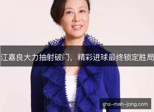 江嘉良大力抽射破门，精彩进球最终锁定胜局