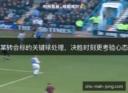 某转会标的关键球处理，决胜时刻更考验心态